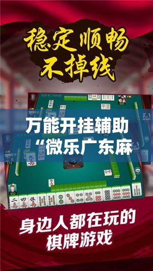 万能开挂辅助“微乐广东麻将小程序开挂神器”科技辅助神器手机版教程