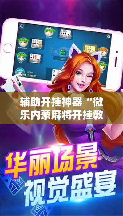 辅助开挂神器“微乐内蒙麻将开挂教程	”透视开挂辅助教程