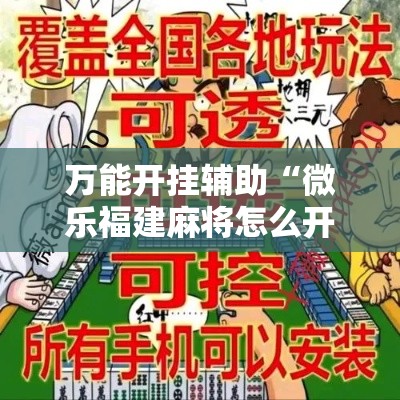 万能开挂辅助“微乐福建麻将怎么开挂”科技辅助神器手机版教程