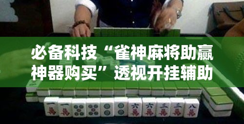 必备科技“雀神麻将助赢神器购买”透视开挂辅助教程