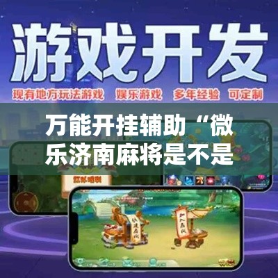 万能开挂辅助“微乐济南麻将是不是有挂	”科技辅助神器手机版教程