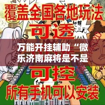 万能开挂辅助“微乐济南麻将是不是有挂	”科技辅助神器手机版教程