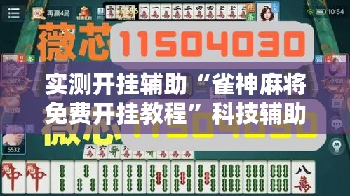 实测开挂辅助“雀神麻将免费开挂教程”科技辅助神器手机版教程