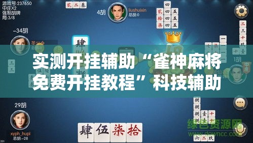 实测开挂辅助“雀神麻将免费开挂教程	”科技辅助神器手机版教程