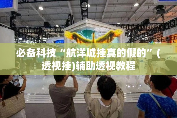 必备科技“航洋城挂真的假的”(透视挂)辅助透视教程
