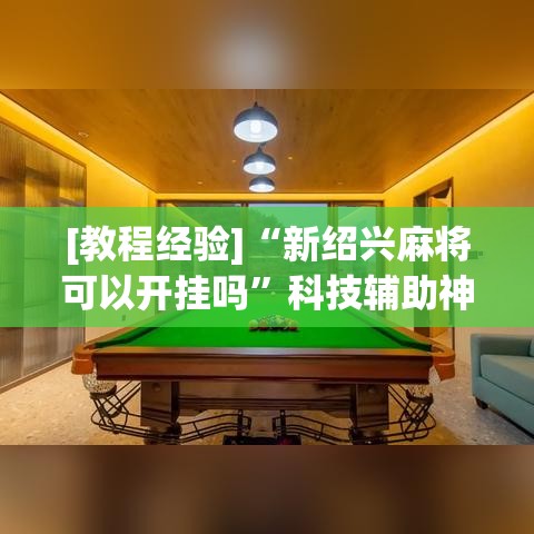 [教程经验]“新绍兴麻将可以开挂吗”科技辅助神器手机版教程