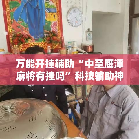 万能开挂辅助“中至鹰潭麻将有挂吗”科技辅助神器手机版教程
