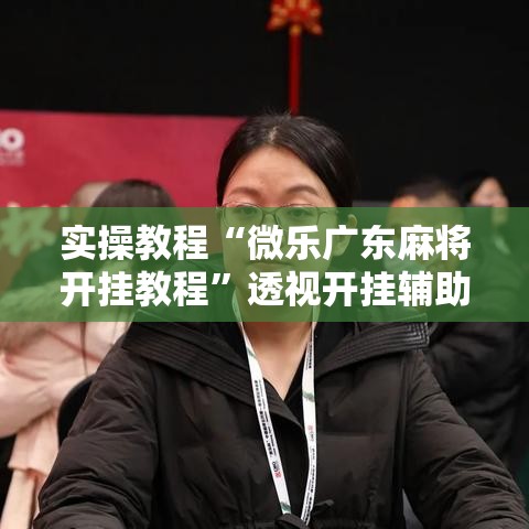 实操教程“微乐广东麻将开挂教程	”透视开挂辅助教程