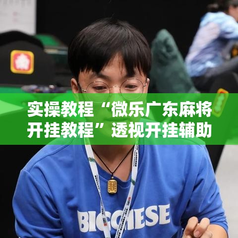 实操教程“微乐广东麻将开挂教程”透视开挂辅助教程