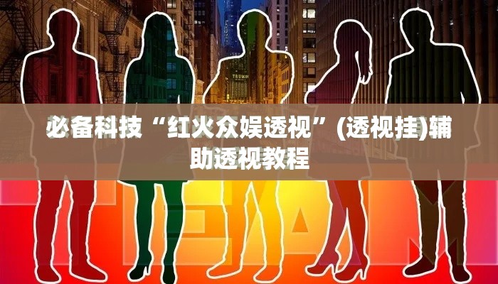 必备科技“红火众娱透视”(透视挂)辅助透视教程