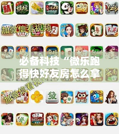 必备科技“微乐跑得快好友房怎么拿好牌	”透视开挂辅助教程