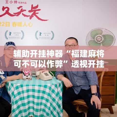 辅助开挂神器“福建麻将可不可以作弊	”透视开挂辅助教程