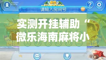 实测开挂辅助“微乐海南麻将小程序怎么开挂”科技辅助神器手机版教程