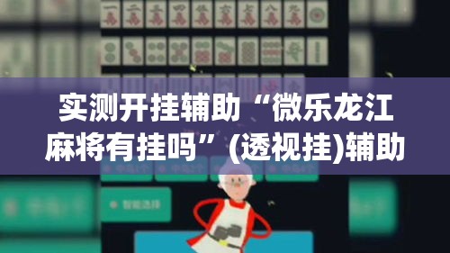 实测开挂辅助“微乐龙江麻将有挂吗	”(透视挂)辅助透视教程