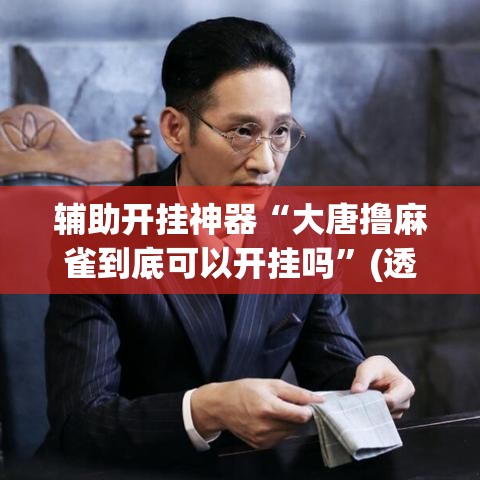 辅助开挂神器“大唐撸麻雀到底可以开挂吗”(透视挂)辅助透视教程