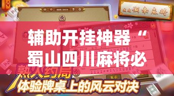 辅助开挂神器“蜀山四川麻将必赢神器”科技辅助神器手机版教程
