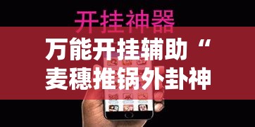 万能开挂辅助“麦穗推锅外卦神器”科技辅助神器手机版教程