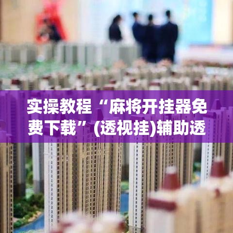实操教程“麻将开挂器免费下载	”(透视挂)辅助透视教程