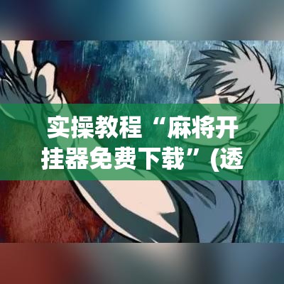 实操教程“麻将开挂器免费下载”(透视挂)辅助透视教程
