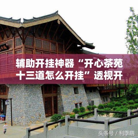 辅助开挂神器“开心茶苑十三道怎么开挂	”透视开挂辅助教程