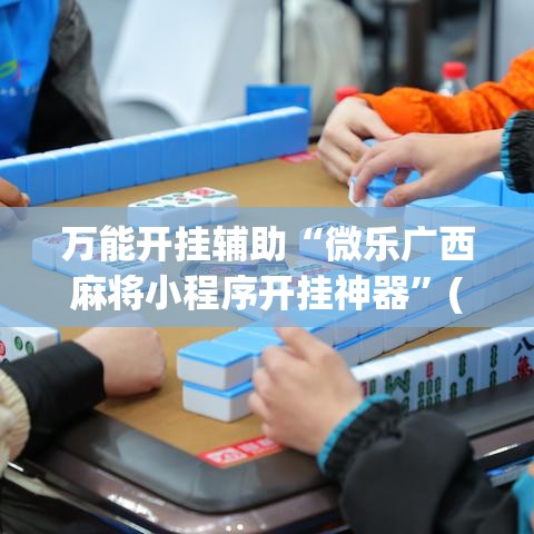 万能开挂辅助“微乐广西麻将小程序开挂神器	”(透视挂)辅助透视教程