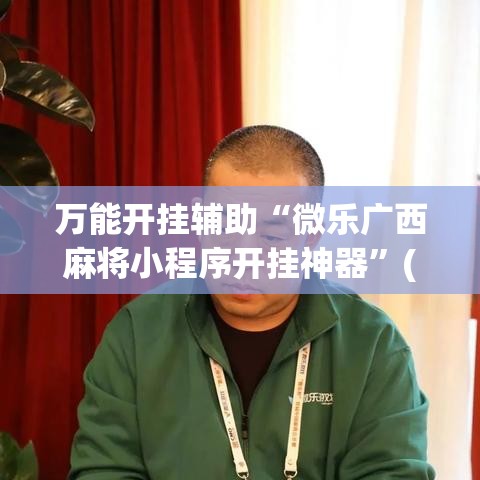 万能开挂辅助“微乐广西麻将小程序开挂神器”(透视挂)辅助透视教程