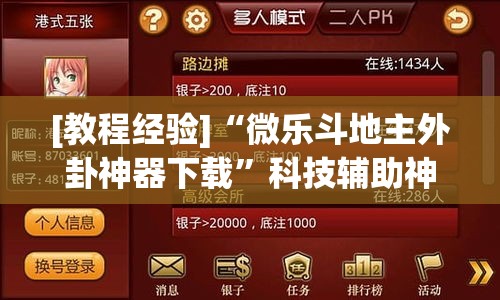 [教程经验]“微乐斗地主外卦神器下载”科技辅助神器手机版教程