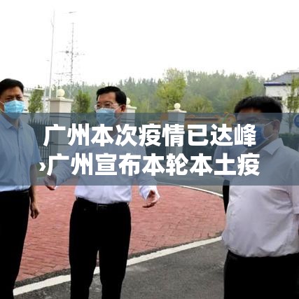 广州本次疫情已达峰›广州宣布本轮本土疫情已基本结束
