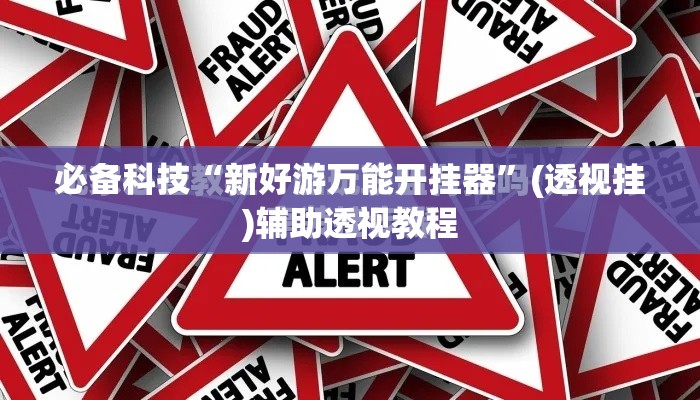 必备科技“新好游万能开挂器	”(透视挂)辅助透视教程