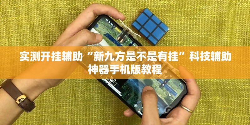 实测开挂辅助“新九方是不是有挂	”科技辅助神器手机版教程