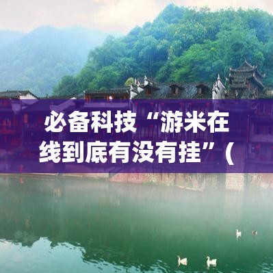必备科技“游米在线到底有没有挂”(透视挂)辅助透视教程