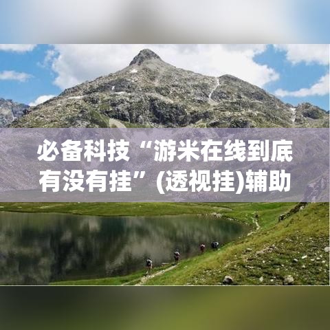 必备科技“游米在线到底有没有挂”(透视挂)辅助透视教程