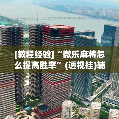 [教程经验]“微乐麻将怎么提高胜率	”(透视挂)辅助透视教程