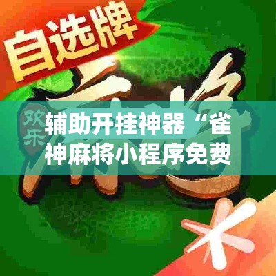 辅助开挂神器“雀神麻将小程序免费开挂器	”(透视挂)辅助透视教程