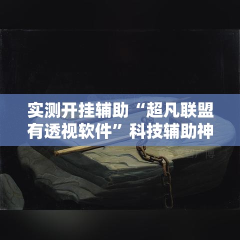 实测开挂辅助“超凡联盟有透视软件”科技辅助神器手机版教程