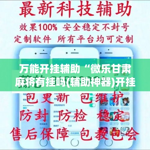 万能开挂辅助“微乐甘肃麻将有挂吗(辅助神器)开挂详细教程 万能开挂辅助“微乐甘肃麻将有挂吗(辅助神器)开挂详细教程