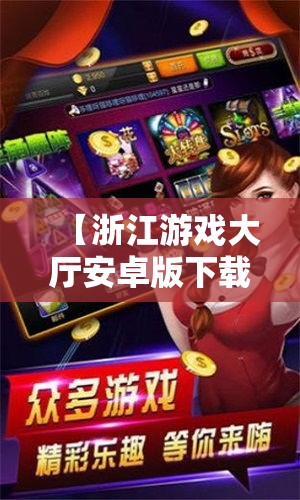 【浙江游戏大厅安卓版下载·游戏大厅官方免费版】 【浙江游戏大厅安卓版下载·游戏大厅官方免费版】