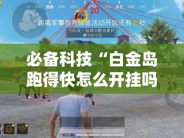 必备科技“白金岛跑得快怎么开挂吗”透视开挂辅助教程