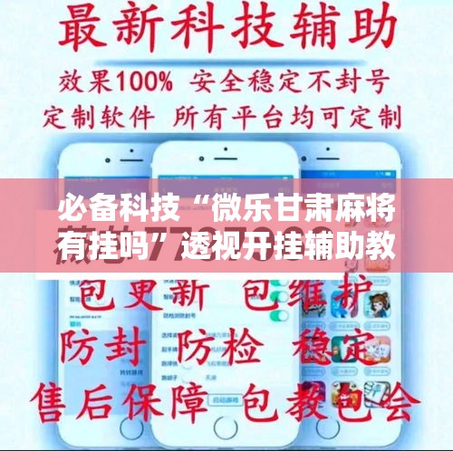 必备科技“微乐甘肃麻将有挂吗”透视开挂辅助教程