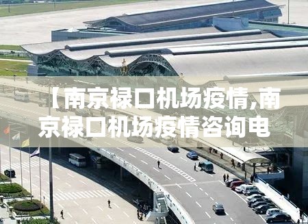 【南京禄口机场疫情,南京禄口机场疫情咨询电话】 【南京禄口机场疫情,南京禄口机场疫情咨询电话】