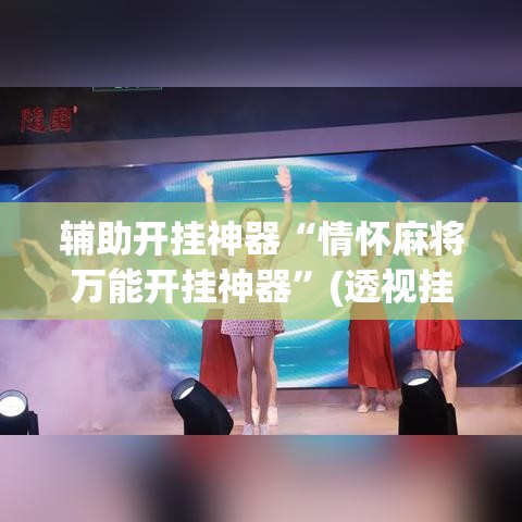 辅助开挂神器“情怀麻将万能开挂神器”(透视挂)辅助透视教程