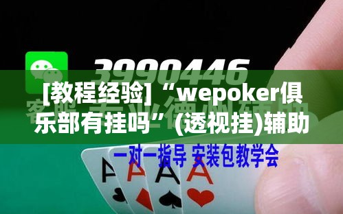[教程经验]“wepoker俱乐部有挂吗”(透视挂)辅助透视教程