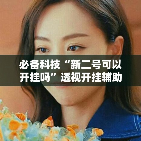 必备科技“新二号可以开挂吗”透视开挂辅助教程