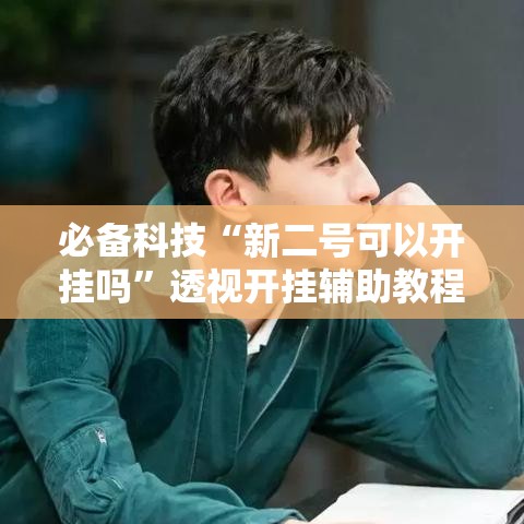 必备科技“新二号可以开挂吗	”透视开挂辅助教程