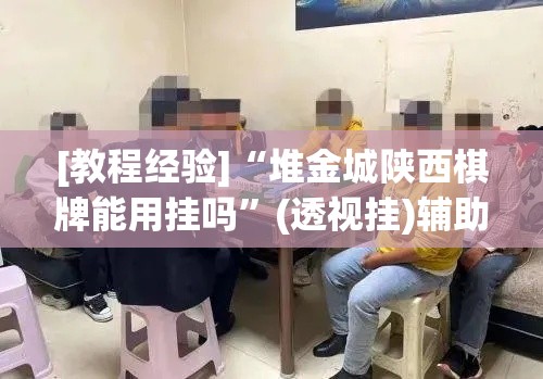 [教程经验]“堆金城陕西棋牌能用挂吗	”(透视挂)辅助透视教程