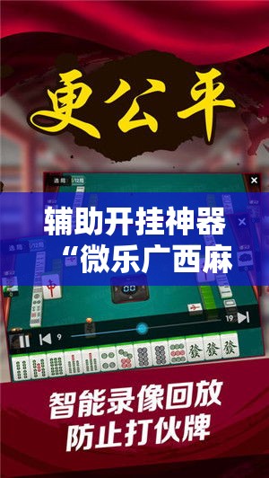辅助开挂神器“微乐广西麻将开挂神器!辅助神器插件下载 辅助开挂神器“微乐广西麻将开挂神器!辅助神器插件下载