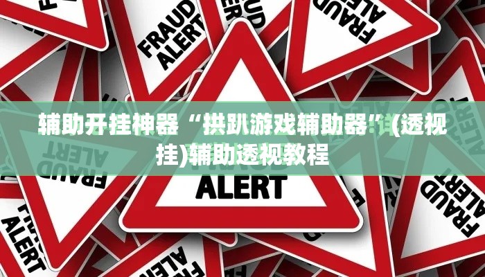 辅助开挂神器“拱趴游戏辅助器	”(透视挂)辅助透视教程