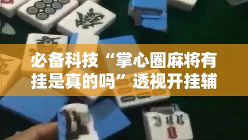 必备科技“掌心圈麻将有挂是真的吗”透视开挂辅助教程