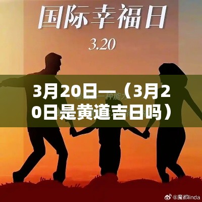 3月20日—(3月20日是黄道吉日吗) 3月20日—(3月20日是黄道吉日吗)