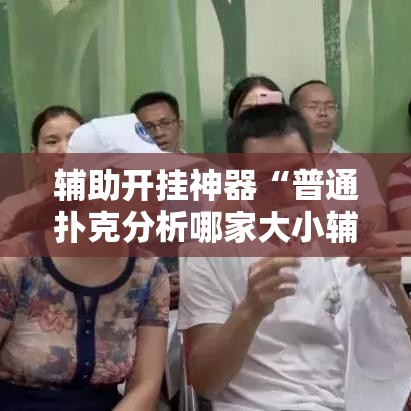 辅助开挂神器“普通扑克分析哪家大小辅助神器	”透视开挂辅助教程